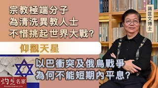 蔣匡文博士：宗教極端分子為清洗異教人士 不惜挑起世界大戰？ 仰觀天星 以巴衝突及俄烏戰爭為何不能短期內平息？