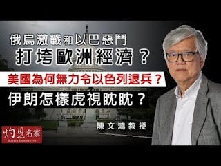 陳文鴻教授：俄烏激戰和以巴惡鬥打垮歐洲經濟？美國為何無力令以色列退兵？ 伊朗怎樣虎視眈眈？