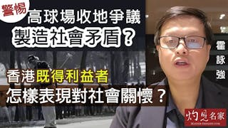 霍詠強：警惕高球場收地爭議製造社會矛盾？香港既得利益者怎樣表現對社會關懷？