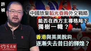 許楨：中國放棄韜光養晦外交戰略 能否在西方主導格局下獨樹一幟？ 香港與英美脫鈎 逐漸失去昔日的輝煌？