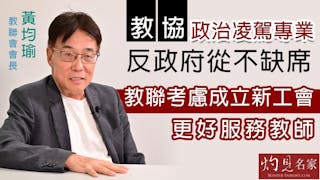 教聯會會長黃均瑜：教協政治凌駕專業 反政府從不缺席 教聯考慮成立新工會 更好服務教師