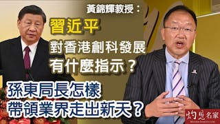 黃錦輝教授：習近平對香港創科發展有什麼指示？孫東局長怎樣帶領業界走出新天？