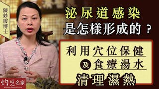 陳妙霞博士：泌尿道感染是怎樣形成的？利用穴位保健及食療湯水清理濕熱