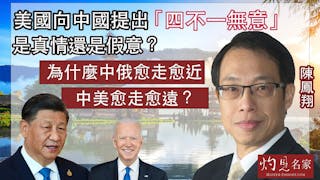 陳鳳翔：美國向中國提出「四不一無意」是真情還是假意？為什麼中俄愈走愈近，中美愈走愈遠？