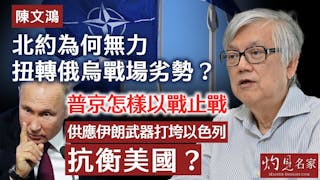 陳文鴻：北約為何無力扭轉俄烏戰場劣勢？ 普京怎樣以戰止戰 供應伊朗武器打垮以色列 抗衡美國？