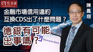 陳鳳翔：金融市場信用違約互換CDS出了什麼問題？德銀有可能出事嗎？