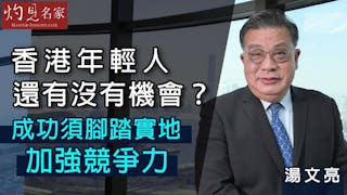 湯文亮：香港年輕人還有沒有機會？成功須腳踏實地 加強競爭力《灼見財經》