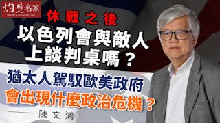 陳文鴻教授：休戰之後 以色列會與敵人上談判桌嗎？猶太人駕馭歐美政府會出現什麼政治危機？