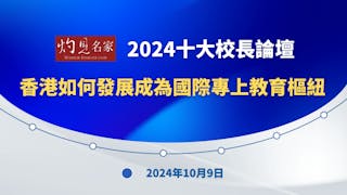 灼見名家2024十大校長論壇──香港如何發展成為國際專上教育樞紐