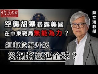 陳文鴻教授：空襲胡塞暴露美國在中東戰局無能為力？紅海危機升級 災禍將蔓延全球？