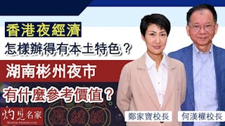 何漢權校長x鄭家寶校長：香港夜經濟怎樣辦得有本土特色？ 湖南彬州夜市有什麼參考價值？