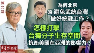 陳文鴻：為何北京須避免武統台灣，做好統戰工作？ 怎樣打擊台獨分子生存空間 抗衡美國在亞洲的影響力？