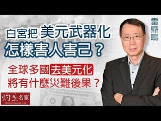 雷鼎鳴：白宮把美元武器化怎樣害人害己？ 全球多國去美元化將有什麼災難後果？