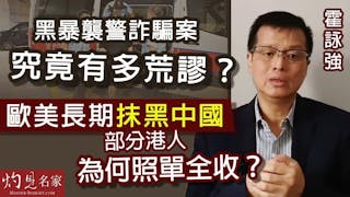 霍詠強：黑暴襲警詐騙案究竟有多荒謬？ 歐美長期抹黑中國 部分港人為何照單全收？