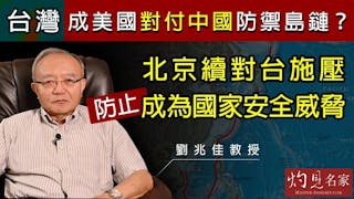 劉兆佳教授：台灣成美國對付中國防禦島鏈？北京續對台施壓防止成為國家安全威脅