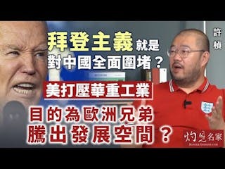 許楨：拜登主義就是對中國全面圍堵？美打壓華重工業，目的為歐洲兄弟騰出發展空間？