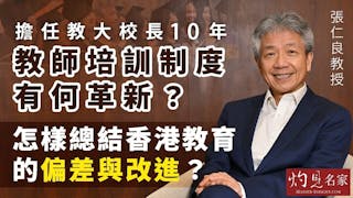 張仁良教授：擔任教大校長10年 教師培訓制度有何革新？ 怎樣總結香港教育的偏差與改進？