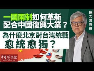 陳文鴻：一國兩制要適時革新 配合中國復興大業？ 為什麼北京對台灣統戰仍不成功？