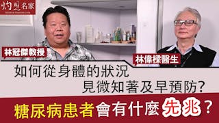 林偉樑醫生x林冠傑中醫師：如何從身體的狀況見微知著及早預防？糖尿病患者會有什麼先兆？