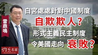 雷鼎鳴：白宮處處針對中國制度自欺欺人？形式主義民主制度令美國走向衰敗？