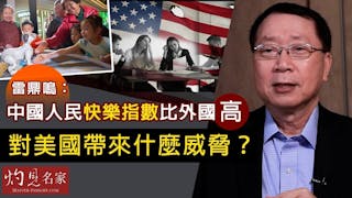 雷鼎鳴：中國人民快樂指數比外國高 對美國帶來什麼威脅？《灼見財經》