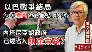 陳文鴻教授：以巴戰爭結局怎樣牽動全球政經形勢？內塔尼亞胡政府已經陷入窮途末路？