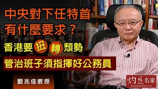 劉兆佳教授：中央對下任特首有什麼要求？香港要扭轉頹勢 管治班子須指揮好公務員