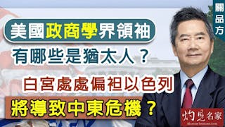 關品方：美國政商學界領袖有哪些是猶太人？白宮處處偏袒以色列將導致中東危機？