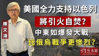 陳文鴻教授：美國全力支持以色列將引火自焚？中東如爆發大戰 比俄烏戰爭更慘烈？