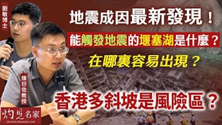 陳衍佐教授、劉敏博士：地震成因最新發現！ 能觸發地震的堰塞湖是什麼？ 在哪裏容易出現？ 香港多斜坡是風險區？