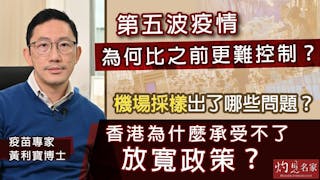 疫苗專家黃利寶博士：第五波疫情為何比之前更難控制？機場採樣出了哪些問題？香港為什麼承受不了放寬政策？