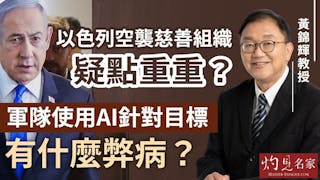 黃錦輝教授：以色列空襲慈善組織疑點重重？軍隊使用AI針對目標有什麼弊病？