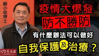 顧小培博士：疫情大爆發防不勝防 有什麼辦法可以做好自我保護及治療？