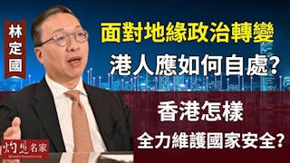 林定國：面對地緣政治轉變港人應如何自處？香港怎樣全力維護國家安全？