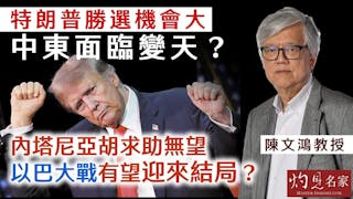 陳文鴻：特朗普勝選機會大 中東面臨變天？ 內塔尼亞胡求助無望 以巴大戰有望迎來結局？