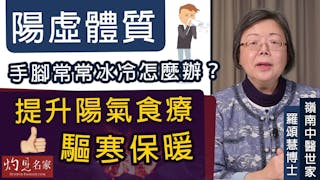 嶺南中醫世家羅頌慧博士：陽虛體質手腳常常冰冷怎麼辦？ 提升陽氣食療驅寒保暖