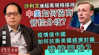 趙雨樂：沙利文獲超高規格接待 中美如何協商管控分歧？ 疫情後中國如何抗衡美國經濟封鎖 發憤圖強？