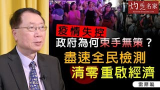 雷鼎鳴：疫情失控政府為何束手無策？盡速全民檢測清零重啟經濟《灼見財經》