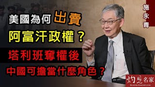 施永青：美國為何出賣阿富汗政權？ 塔利班奪權後中國可擔當什麼角色？