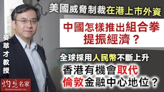 麥萃才教授：美國威脅制裁在港上市外資 中國怎樣推出組合拳提振經濟？ 全球採用人民幣不斷上升 香港有機會取代倫敦金融中心地位？