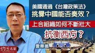 雷鼎鳴：美國通過《台灣政策法》挑釁中國能否奏效？上合組織如何不斷壯大抗衡西方？