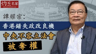 《灼見政治》譚耀宗：香港錯失政改良機 中央不容立法會被奪權