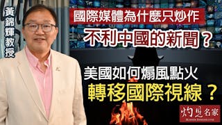 黃錦輝教授：國際媒體為什麼只炒作不利中國的新聞？美國如何煽風點火轉移國際視線？