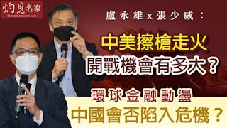 盧永雄x張少威：中美擦槍走火開戰機會有多大？環球金融動盪 中國會否陷入危機？