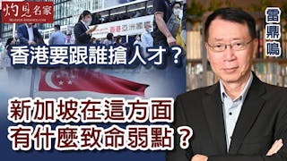 雷鼎鳴：香港要跟誰搶人才？新加坡在這方面有什麼致命弱點？