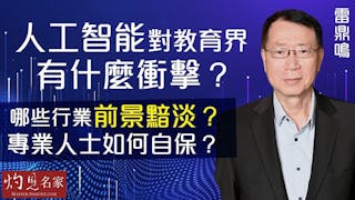 雷鼎鳴：人工智能對教育界有什麼衝擊？哪些行業前景黯淡？ 專業人士如何自保？