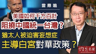 雷鼎鳴：美國如何千方百計阻撓中國統一台灣？猶太人被迫害妄想症主導白宮對華政策？