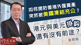 雷鼎鳴：如何提防香港外匯資產突然被美國凍結充公？港元與美元掛鈎還有沒有前途？