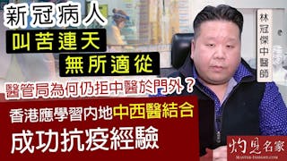 林冠傑中醫師：新冠病人叫苦連天無所適從 醫管局為何仍拒中醫於門外？香港應學習內地中西醫結合成功抗疫經驗