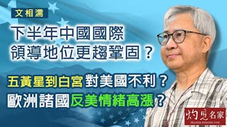 文相濡：下半年中國國際領導地位更趨鞏固？ 五黃星到白宮對美國不利？ 歐洲諸國反美情緒高漲？